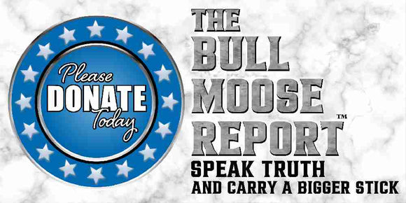 Donate To The Bull Moose Report - Your source for news, education, and relevance about today's critical issues.